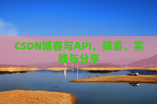 CSDN博客与API，探索、实践与分享