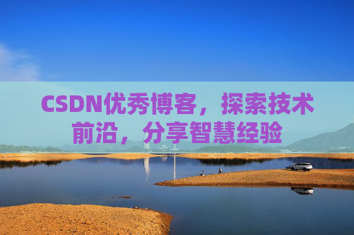 CSDN优秀博客，探索技术前沿，分享智慧经验