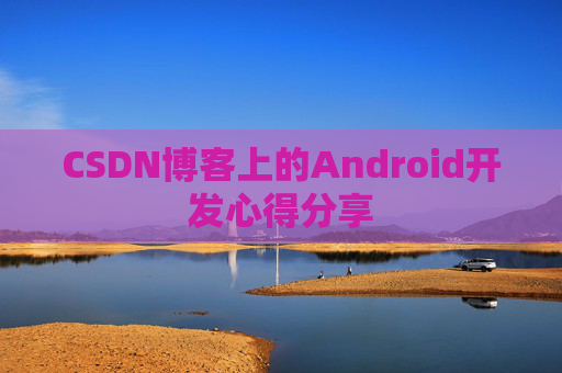 CSDN博客上的Android开发心得分享